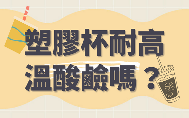 飲料店用的塑膠杯真的能耐高溫、耐酸鹼嗎？！一起來解答